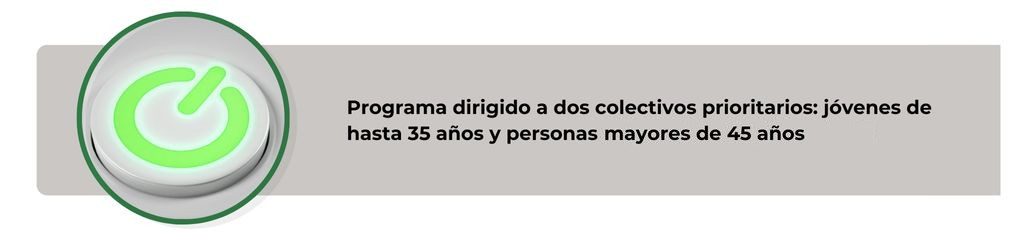 Programa dirigido a dos colectivos prioritarios: jóvenes de hasta 35 y años y personas mayores de 45 años